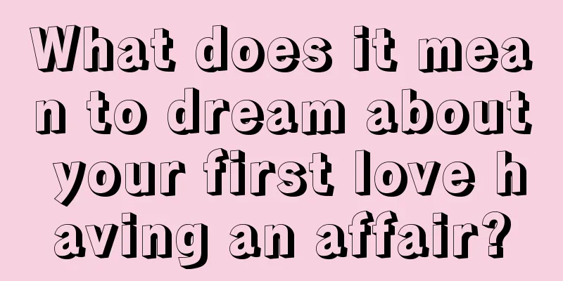 What does it mean to dream about your first love having an affair?