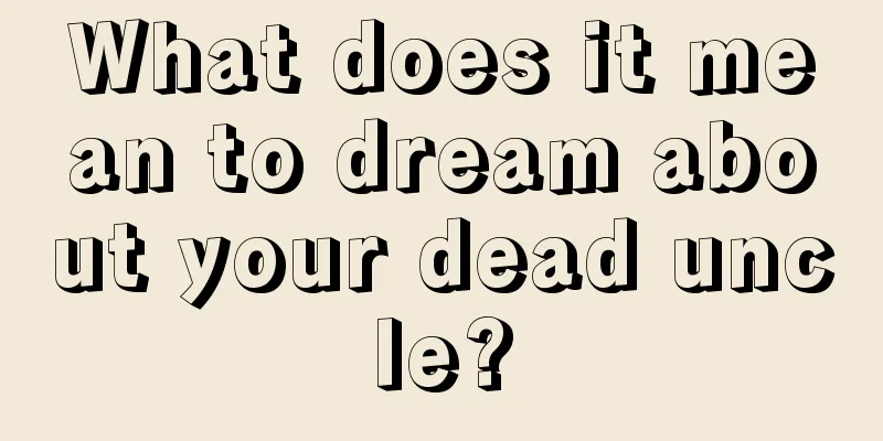 What does it mean to dream about your dead uncle?