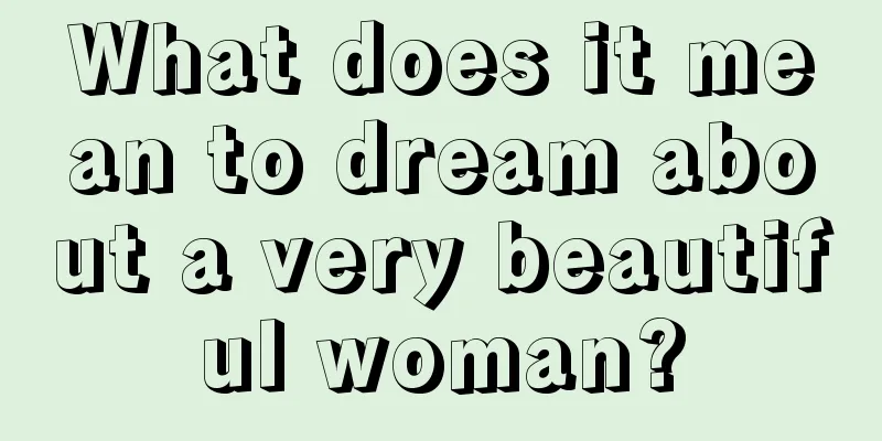 What does it mean to dream about a very beautiful woman?