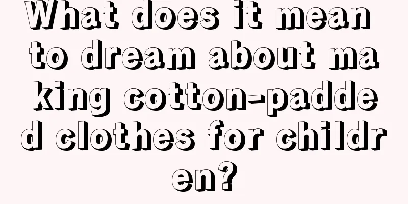 What does it mean to dream about making cotton-padded clothes for children?