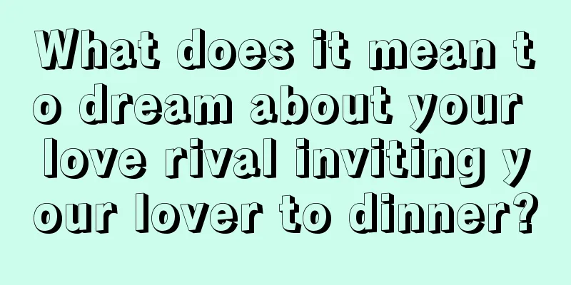 What does it mean to dream about your love rival inviting your lover to dinner?