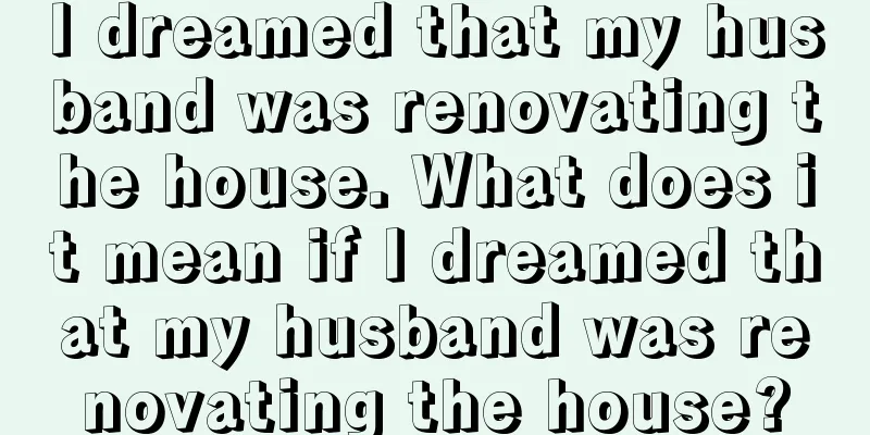 I dreamed that my husband was renovating the house. What does it mean if I dreamed that my husband was renovating the house?