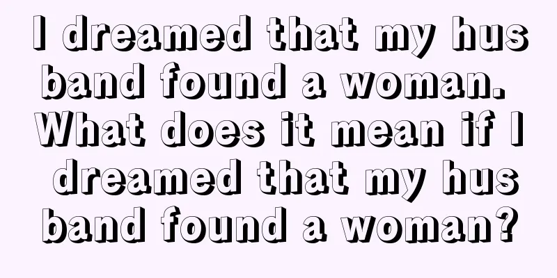 I dreamed that my husband found a woman. What does it mean if I dreamed that my husband found a woman?