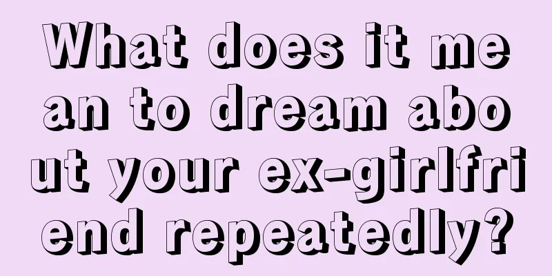 What does it mean to dream about your ex-girlfriend repeatedly?