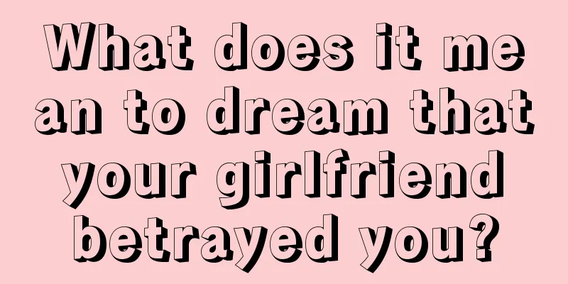 What does it mean to dream that your girlfriend betrayed you?