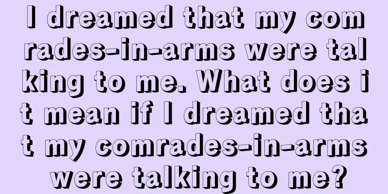 I dreamed that my comrades-in-arms were talking to me. What does it mean if I dreamed that my comrades-in-arms were talking to me?