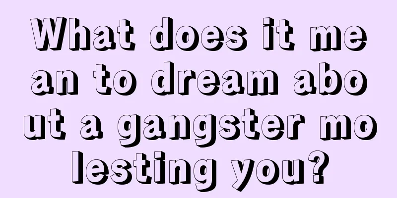 What does it mean to dream about a gangster molesting you?