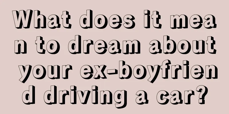 What does it mean to dream about your ex-boyfriend driving a car?