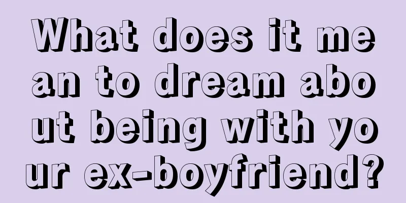 What does it mean to dream about being with your ex-boyfriend?