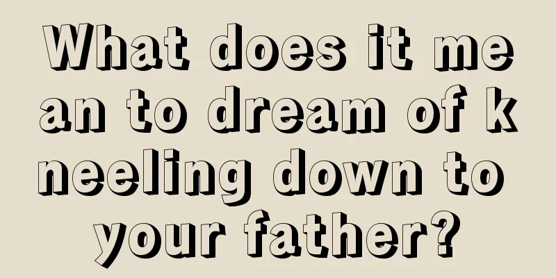 What does it mean to dream of kneeling down to your father?