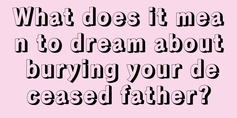 What does it mean to dream about burying your deceased father?