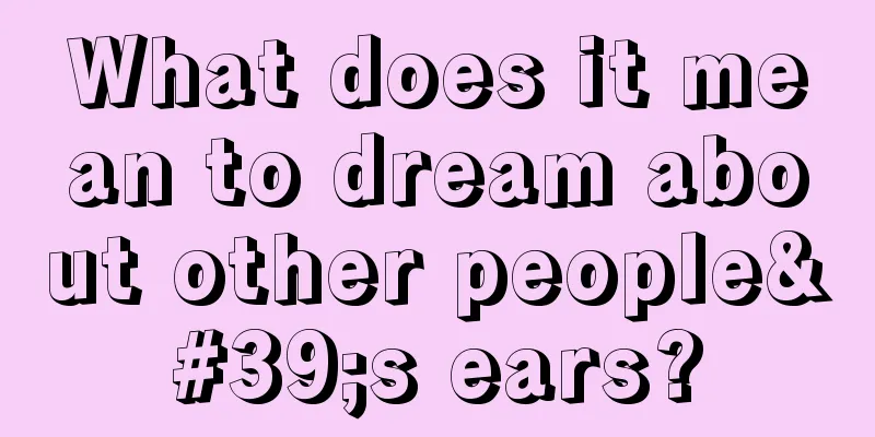 What does it mean to dream about other people's ears?