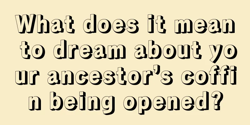 What does it mean to dream about your ancestor’s coffin being opened?