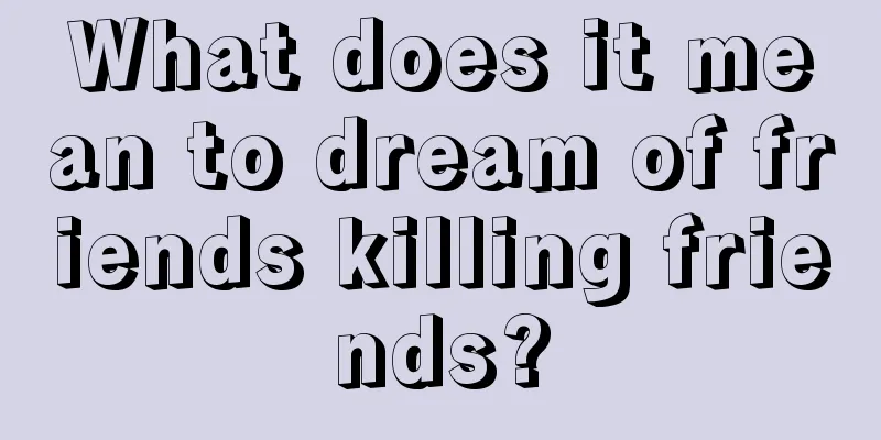 What does it mean to dream of friends killing friends?