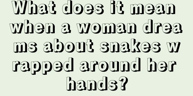 What does it mean when a woman dreams about snakes wrapped around her hands?