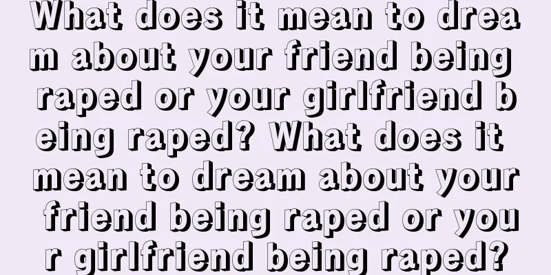 What does it mean to dream about your friend being raped or your girlfriend being raped? What does it mean to dream about your friend being raped or your girlfriend being raped?