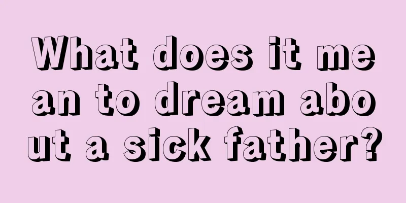 What does it mean to dream about a sick father?