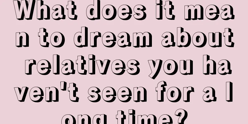 What does it mean to dream about relatives you haven't seen for a long time?