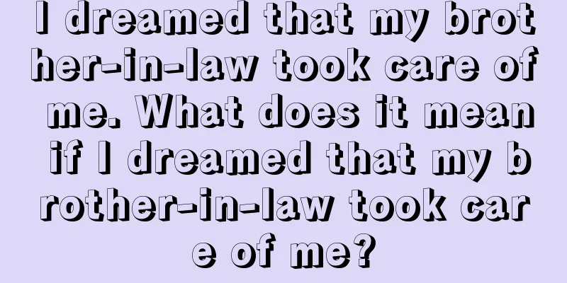 I dreamed that my brother-in-law took care of me. What does it mean if I dreamed that my brother-in-law took care of me?