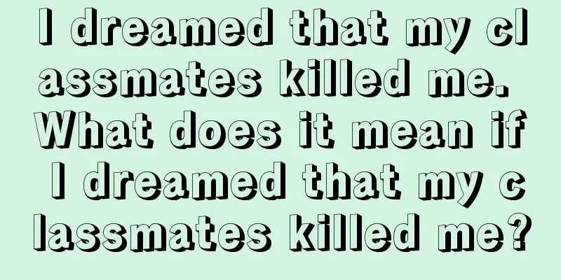 I dreamed that my classmates killed me. What does it mean if I dreamed that my classmates killed me?