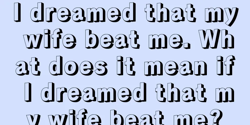 I dreamed that my wife beat me. What does it mean if I dreamed that my wife beat me?