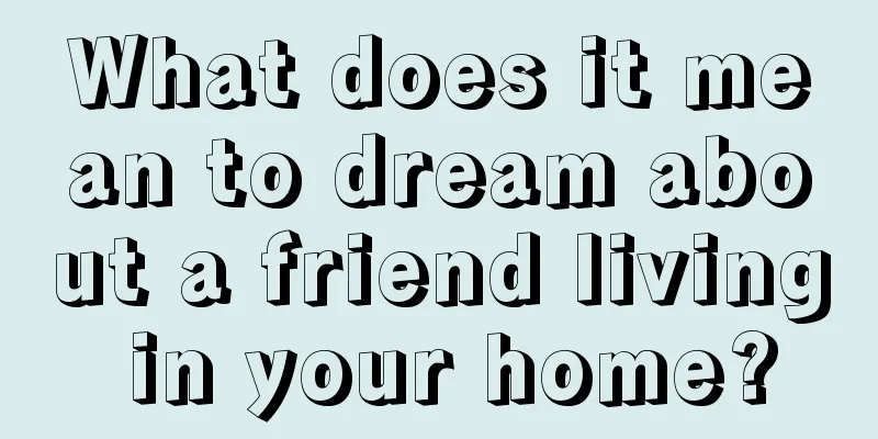 What does it mean to dream about a friend living in your home?