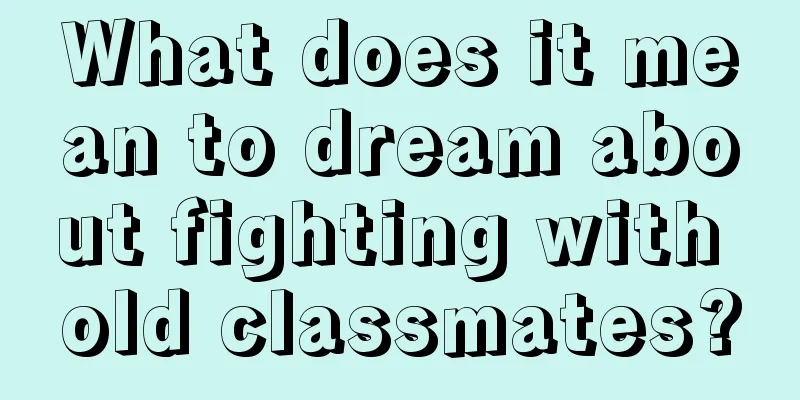 What does it mean to dream about fighting with old classmates?