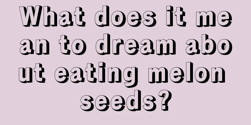 What does it mean to dream about eating melon seeds?