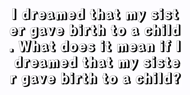 I dreamed that my sister gave birth to a child. What does it mean if I dreamed that my sister gave birth to a child?