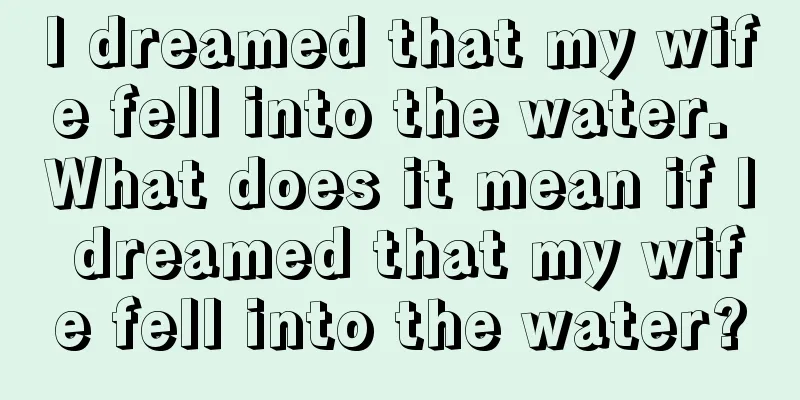 I dreamed that my wife fell into the water. What does it mean if I dreamed that my wife fell into the water?