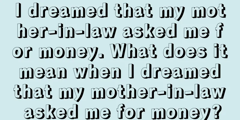 I dreamed that my mother-in-law asked me for money. What does it mean when I dreamed that my mother-in-law asked me for money?