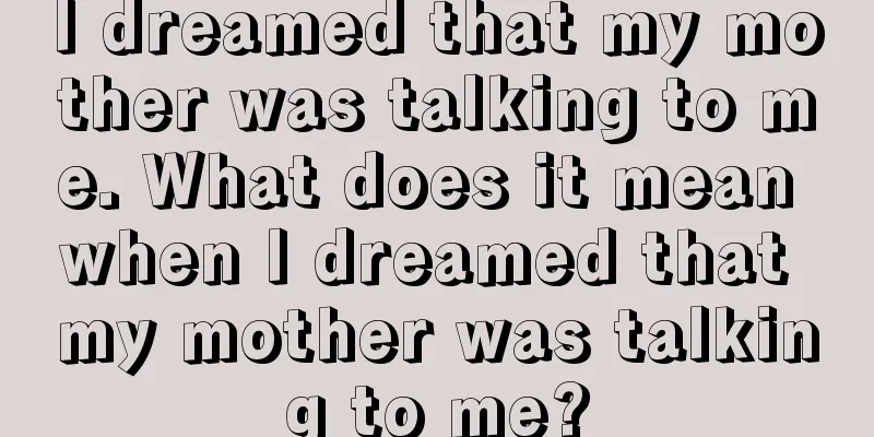 I dreamed that my mother was talking to me. What does it mean when I dreamed that my mother was talking to me?