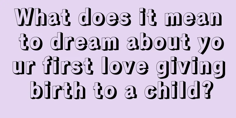 What does it mean to dream about your first love giving birth to a child?