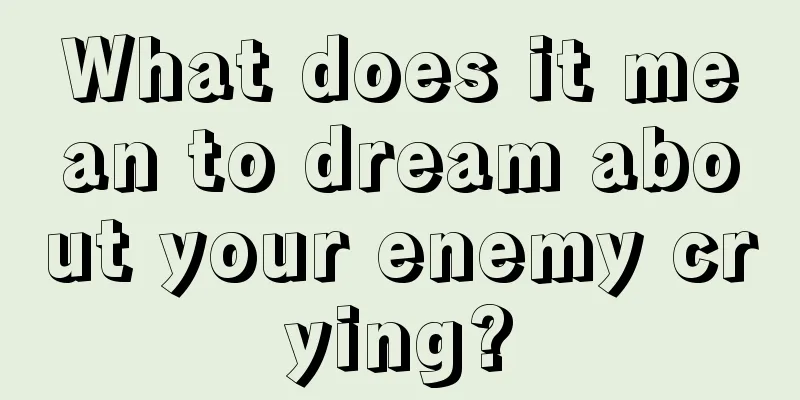 What does it mean to dream about your enemy crying?