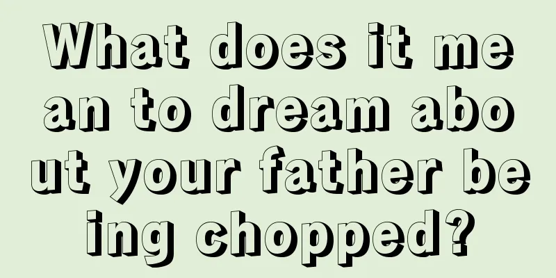 What does it mean to dream about your father being chopped?