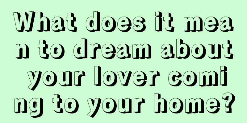 What does it mean to dream about your lover coming to your home?