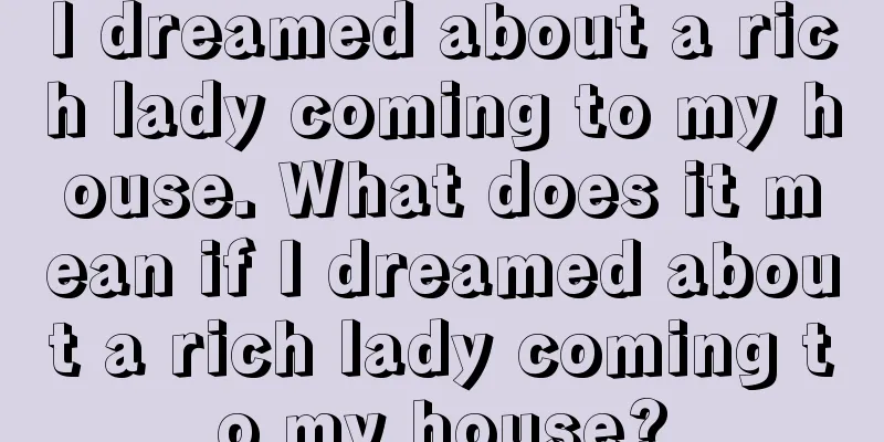 I dreamed about a rich lady coming to my house. What does it mean if I dreamed about a rich lady coming to my house?