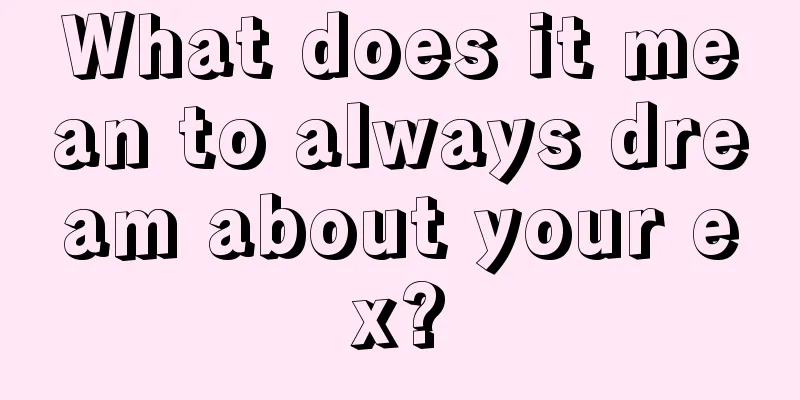 What does it mean to always dream about your ex?