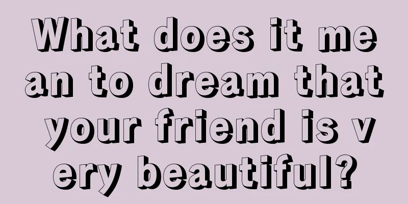 What does it mean to dream that your friend is very beautiful?