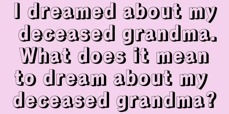 I dreamed about my deceased grandma. What does it mean to dream about my deceased grandma?