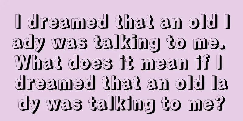 I dreamed that an old lady was talking to me. What does it mean if I dreamed that an old lady was talking to me?