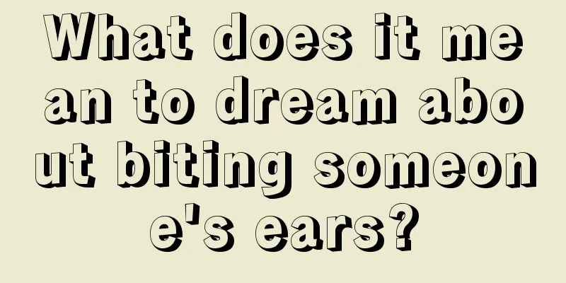 What does it mean to dream about biting someone's ears?