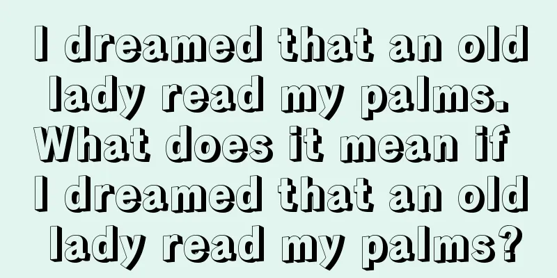 I dreamed that an old lady read my palms. What does it mean if I dreamed that an old lady read my palms?