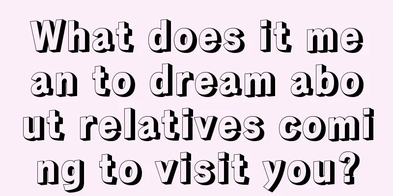 What does it mean to dream about relatives coming to visit you?