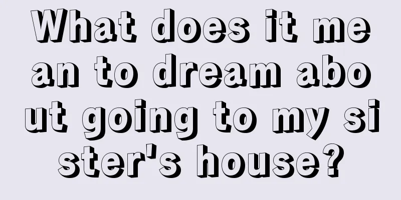 What does it mean to dream about going to my sister's house?