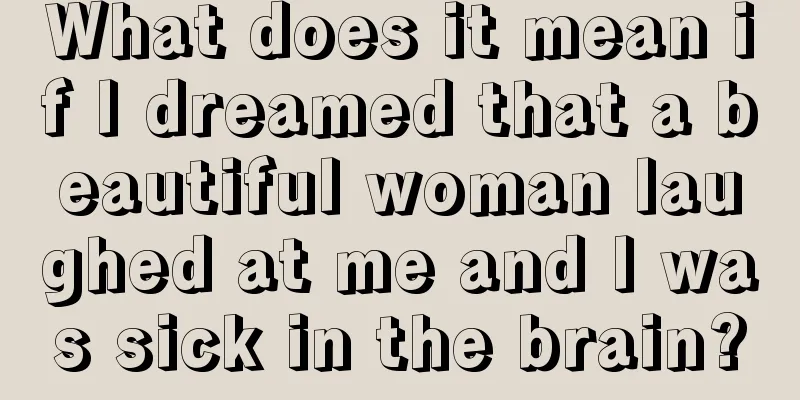 What does it mean if I dreamed that a beautiful woman laughed at me and I was sick in the brain?