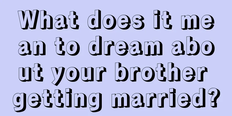 What does it mean to dream about your brother getting married?