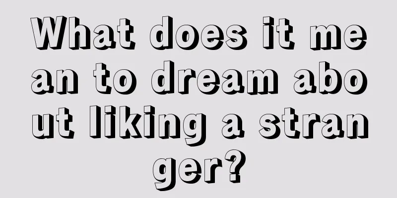 What does it mean to dream about liking a stranger?