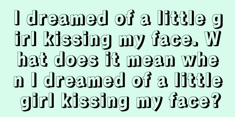 I dreamed of a little girl kissing my face. What does it mean when I dreamed of a little girl kissing my face?