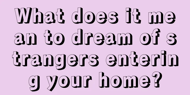 What does it mean to dream of strangers entering your home?